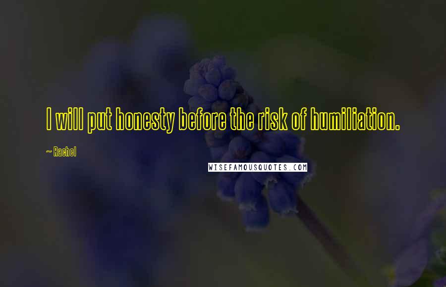 Rachel quotes: I will put honesty before the risk of humiliation.