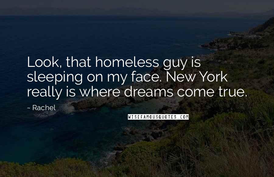 Rachel quotes: Look, that homeless guy is sleeping on my face. New York really is where dreams come true.