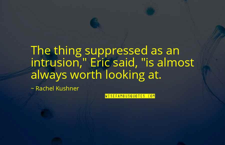 Rachel Quotes By Rachel Kushner: The thing suppressed as an intrusion," Eric said,