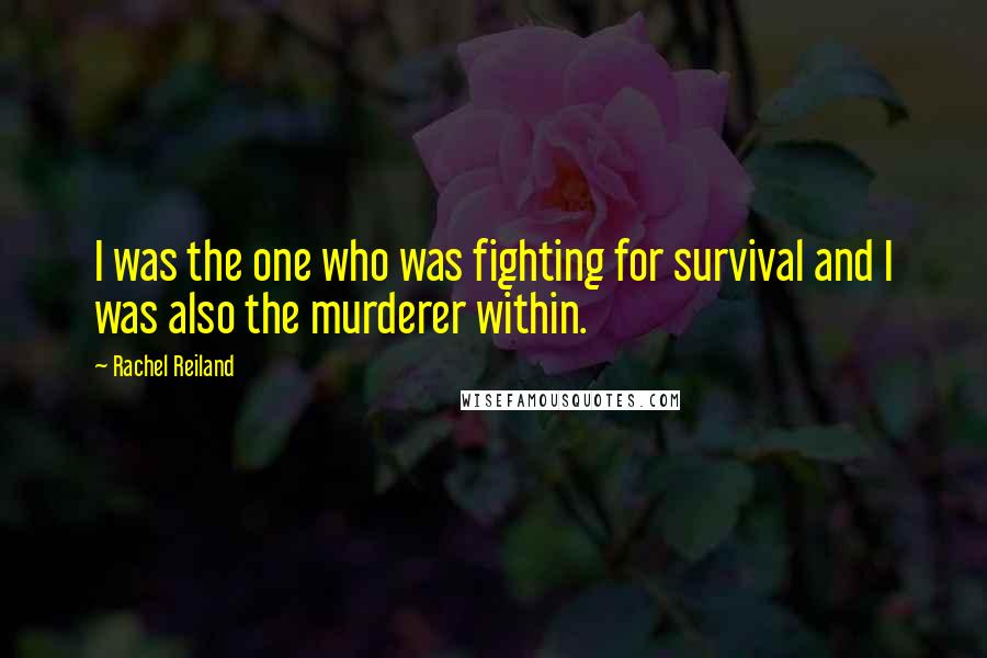 Rachel Reiland quotes: I was the one who was fighting for survival and I was also the murderer within.