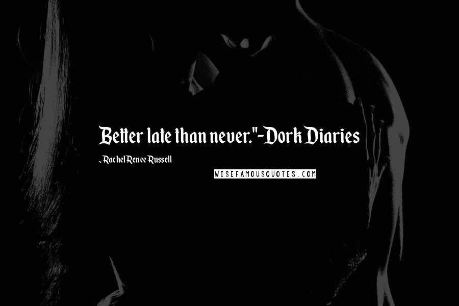 Rachel Renee Russell quotes: Better late than never."-Dork Diaries Rachel Renee Russell quotes: Better late than never."-Dork Diaries
