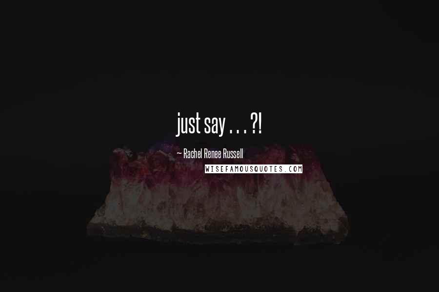 Rachel Renee Russell quotes: just say . . . ?!