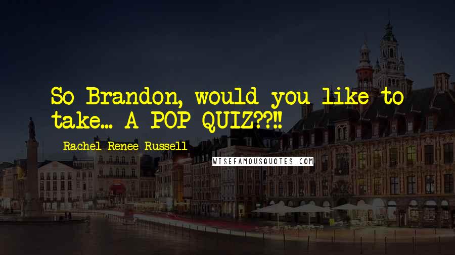 Rachel Renee Russell quotes: So Brandon, would you like to take... A POP QUIZ??!! Rachel Renee Russell quotes: So Brandon, would you like to take... A POP QUIZ??!!