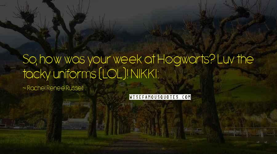Rachel Renee Russell quotes: So, how was your week at Hogwarts? Luv the tacky uniforms (LOL)! NIKKI: