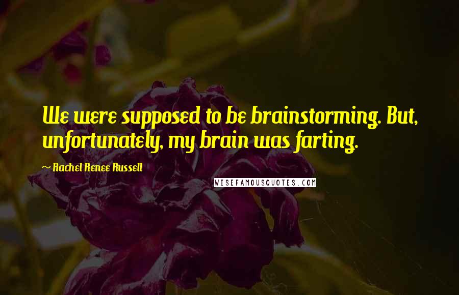 Rachel Renee Russell quotes: We were supposed to be brainstorming. But, unfortunately, my brain was farting.