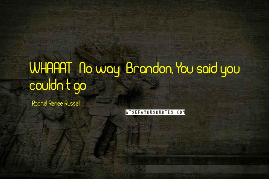 Rachel Renee Russell quotes: WHAAAT?! No way! Brandon, You said you couldn't go
