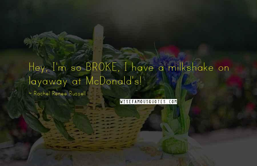 Rachel Renee Russell quotes: Hey, I'm so BROKE, I have a milkshake on layaway at McDonald's!