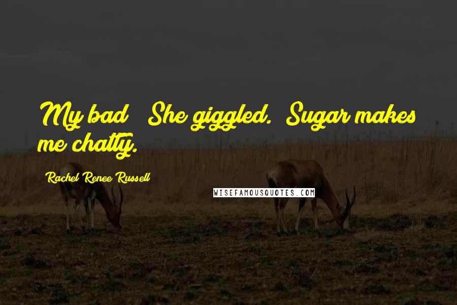 Rachel Renee Russell quotes: My bad!" She giggled. "Sugar makes me chatty.