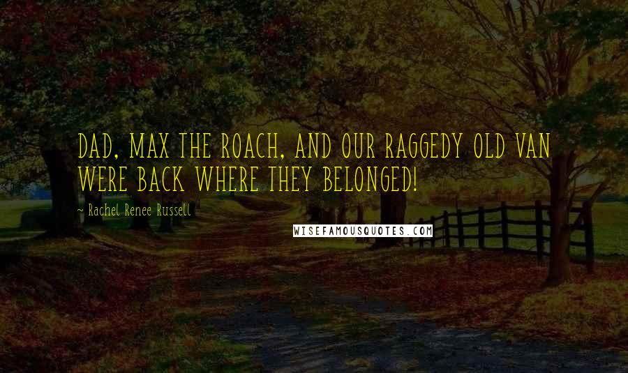 Rachel Renee Russell quotes: DAD, MAX THE ROACH, AND OUR RAGGEDY OLD VAN WERE BACK WHERE THEY BELONGED! Rachel Renee Russell quotes: DAD, MAX THE ROACH, AND OUR RAGGEDY OLD VAN WERE BACK WHERE THEY BELONGED!