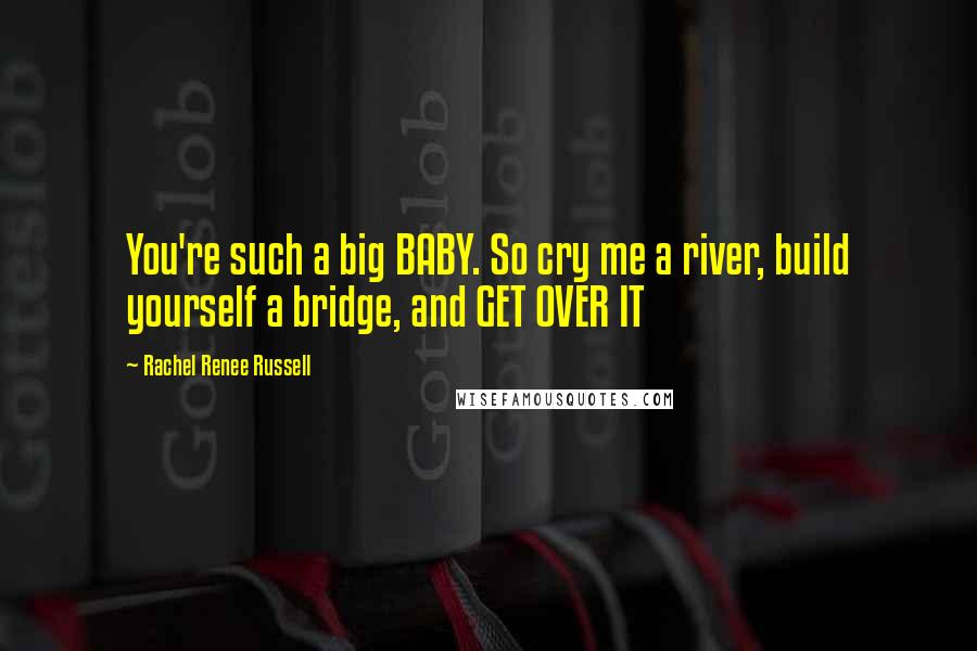 Rachel Renee Russell quotes: You're such a big BABY. So cry me a river, build yourself a bridge, and GET OVER IT Rachel Renee Russell quotes: You're such a big BABY. So cry me a river, build yourself a bridge, and GET OVER IT