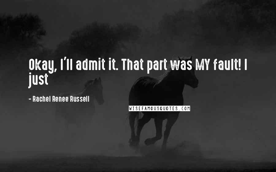 Rachel Renee Russell quotes: Okay, I'll admit it. That part was MY fault! I just Rachel Renee Russell quotes: Okay, I'll admit it. That part was MY fault! I just