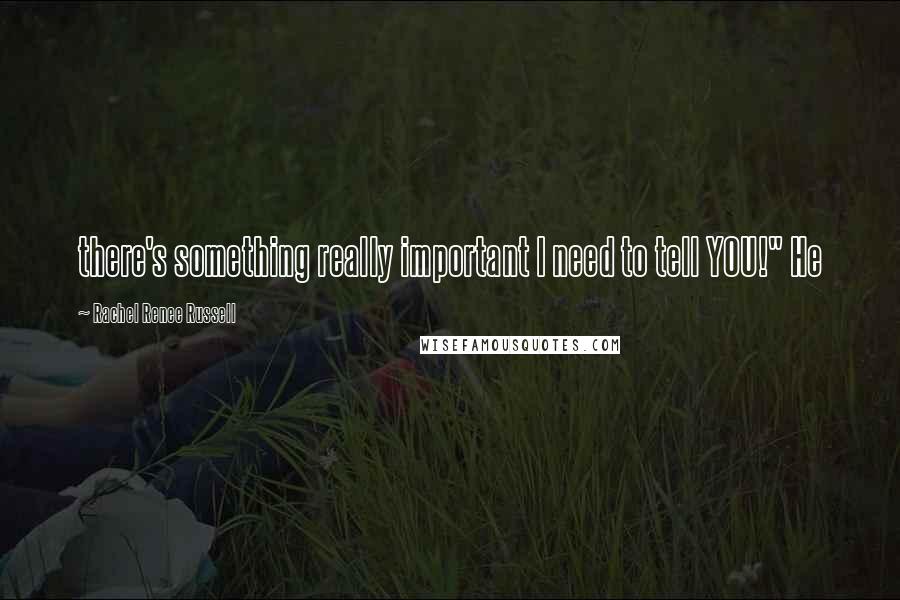 Rachel Renee Russell quotes: there's something really important I need to tell YOU!" He