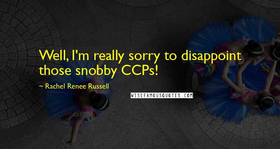 Rachel Renee Russell quotes: Well, I'm really sorry to disappoint those snobby CCPs!
