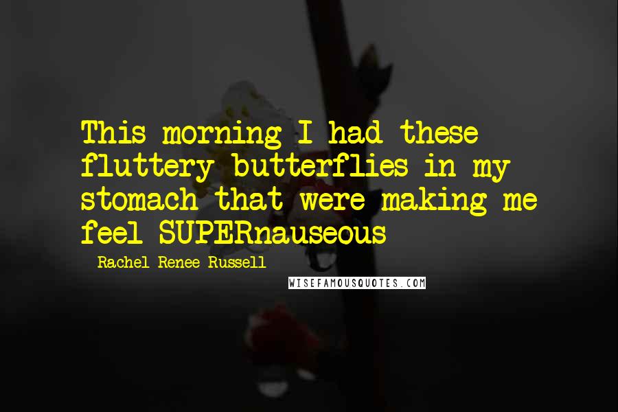 Rachel Renee Russell quotes: This morning I had these fluttery butterflies in my stomach that were making me feel SUPERnauseous Rachel Renee Russell quotes: This morning I had these fluttery butterflies in my stomach that were making me feel SUPERnauseous