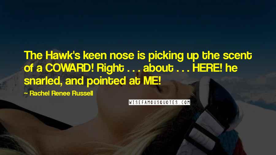 Rachel Renee Russell quotes: The Hawk's keen nose is picking up the scent of a COWARD! Right . . . about . . . HERE! he snarled, and pointed at ME!