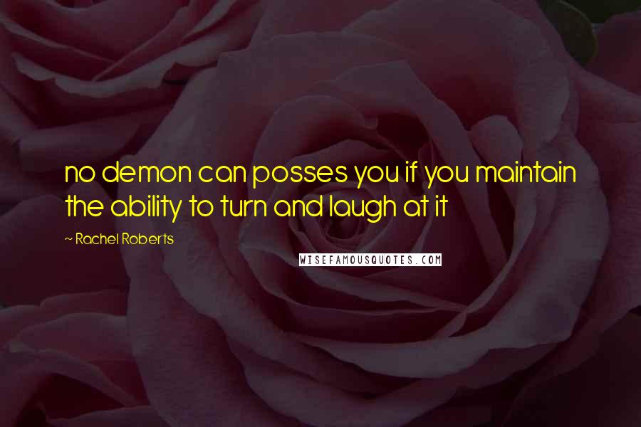 Rachel Roberts quotes: no demon can posses you if you maintain the ability to turn and laugh at it