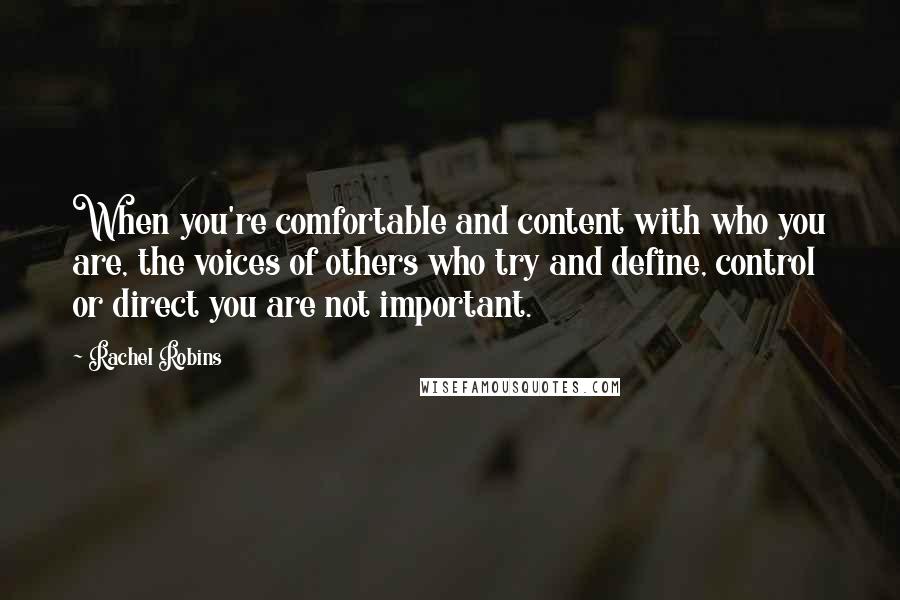 Rachel Robins quotes: When you're comfortable and content with who you are, the voices of others who try and define, control or direct you are not important. Rachel Robins quotes: When you're comfortable and content with who you are, the voices of others who try and define, control or direct you are not important.