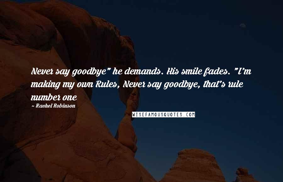 Rachel Robinson quotes: Never say goodbye" he demands. His smile fades. "I'm making my own Rules, Never say goodbye, that's rule number one