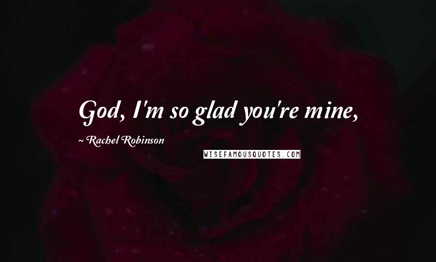 Rachel Robinson quotes: God, I'm so glad you're mine,