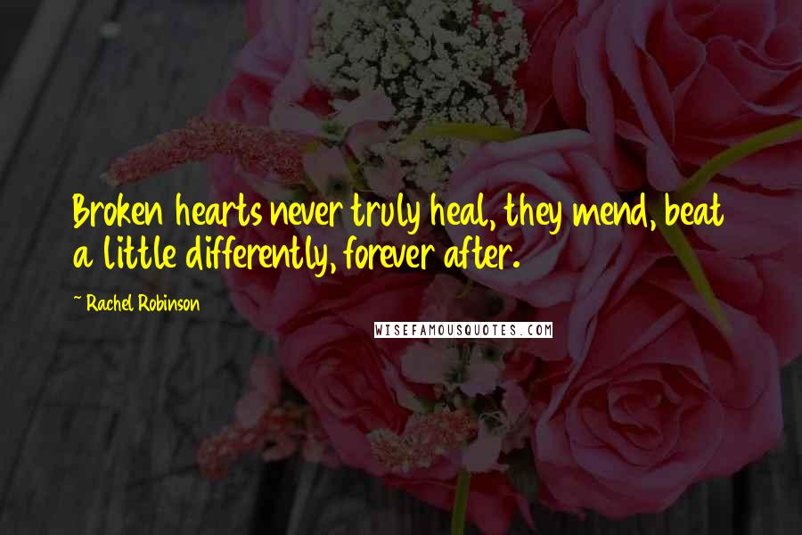 Rachel Robinson quotes: Broken hearts never truly heal, they mend, beat a little differently, forever after.
