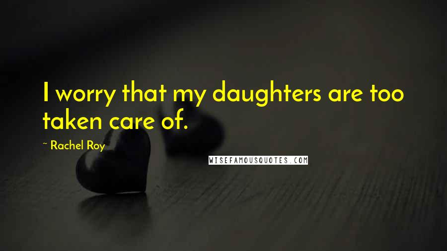 Rachel Roy quotes: I worry that my daughters are too taken care of.