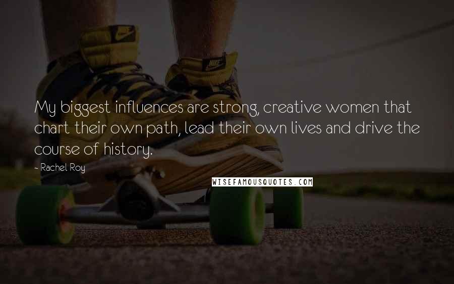 Rachel Roy quotes: My biggest influences are strong, creative women that chart their own path, lead their own lives and drive the course of history. Rachel Roy quotes: My biggest influences are strong, creative women that chart their own path, lead their own lives and drive the course of history.