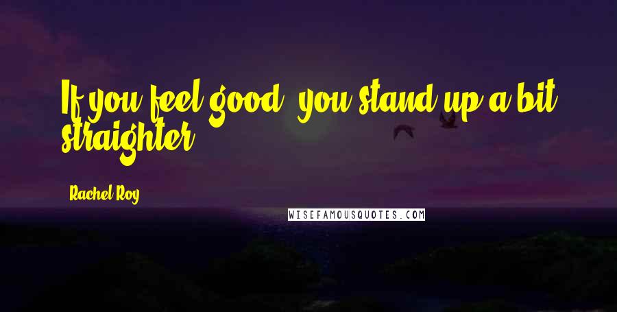 Rachel Roy quotes: If you feel good, you stand up a bit straighter.