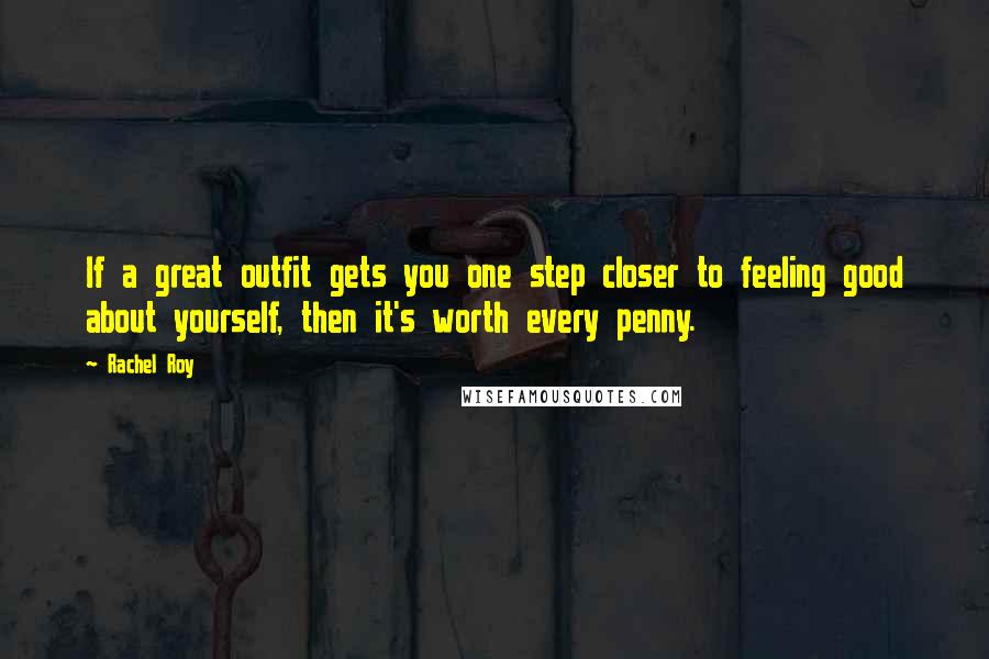 Rachel Roy quotes: If a great outfit gets you one step closer to feeling good about yourself, then it's worth every penny. Rachel Roy quotes: If a great outfit gets you one step closer to feeling good about yourself, then it's worth every penny.