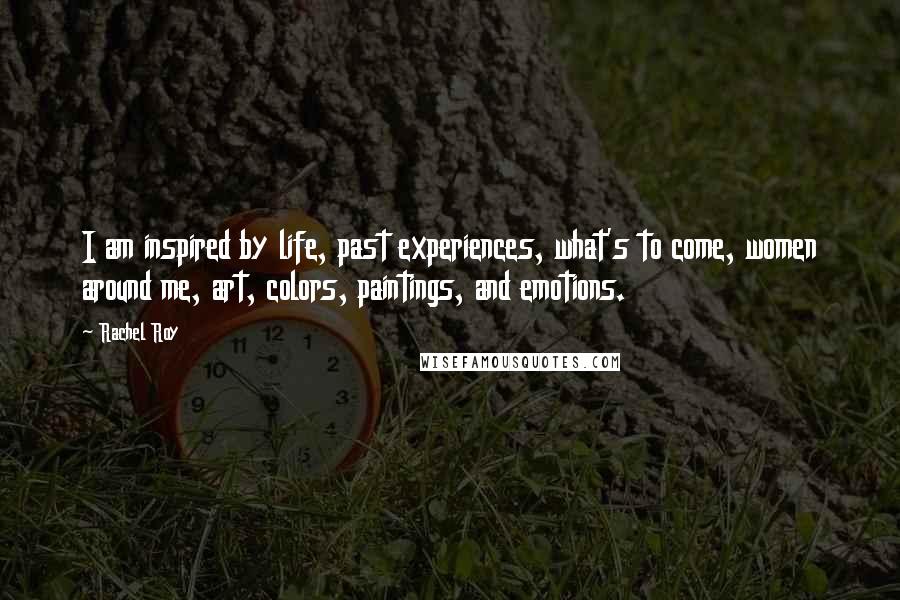 Rachel Roy quotes: I am inspired by life, past experiences, what's to come, women around me, art, colors, paintings, and emotions. Rachel Roy quotes: I am inspired by life, past experiences, what's to come, women around me, art, colors, paintings, and emotions.