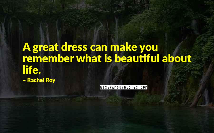 Rachel Roy quotes: A great dress can make you remember what is beautiful about life.