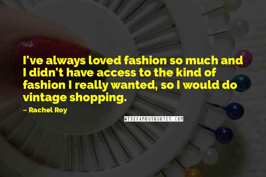 Rachel Roy quotes: I've always loved fashion so much and I didn't have access to the kind of fashion I really wanted, so I would do vintage shopping. Rachel Roy quotes: I've always loved fashion so much and I didn't have access to the kind of fashion I really wanted, so I would do vintage shopping.