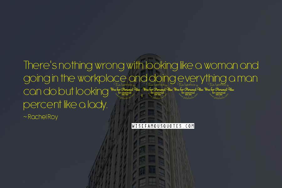 Rachel Roy quotes: There's nothing wrong with looking like a woman and going in the workplace and doing everything a man can do but looking 1,000 percent like a lady. Rachel Roy quotes: There's nothing wrong with looking like a woman and going in the workplace and doing everything a man can do but looking 1,000 percent like a lady.