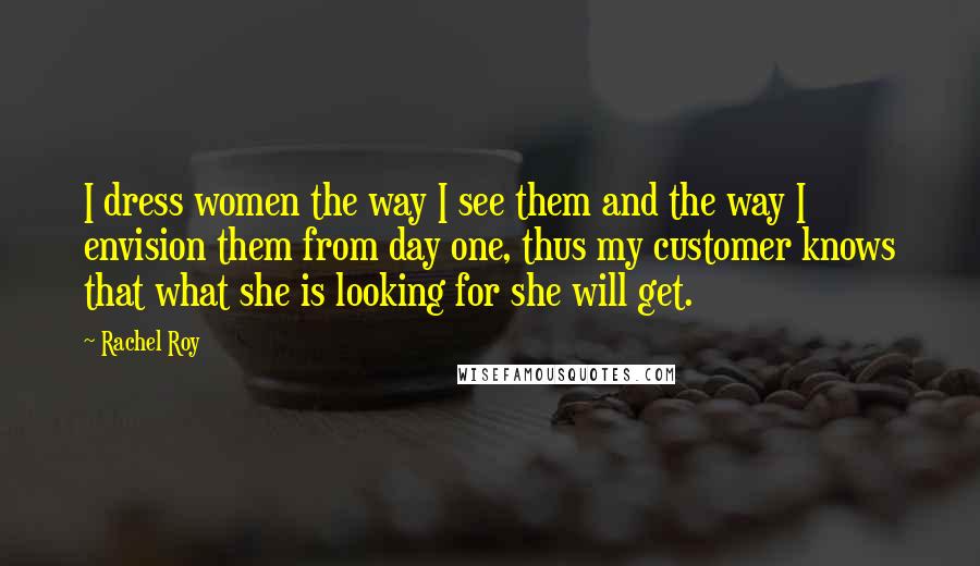 Rachel Roy quotes: I dress women the way I see them and the way I envision them from day one, thus my customer knows that what she is looking for she will get. Rachel Roy quotes: I dress women the way I see them and the way I envision them from day one, thus my customer knows that what she is looking for she will get.