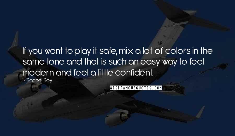Rachel Roy quotes: If you want to play it safe, mix a lot of colors in the same tone and that is such an easy way to feel modern and feel a little Rachel Roy quotes: If you want to play it safe, mix a lot of colors in the same tone and that is such an easy way to feel modern and feel a little