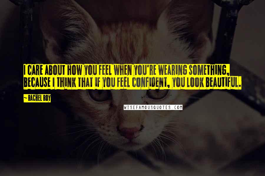 Rachel Roy quotes: I care about how you feel when you're wearing something, because I think that if you feel confident, you look beautiful. Rachel Roy quotes: I care about how you feel when you're wearing something, because I think that if you feel confident, you look beautiful.