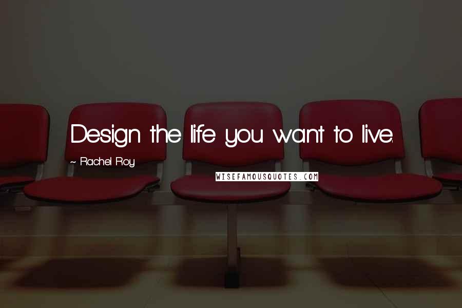 Rachel Roy quotes: Design the life you want to live.