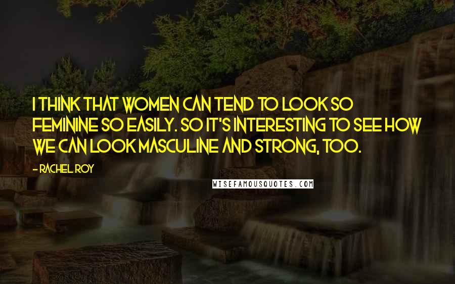 Rachel Roy quotes: I think that women can tend to look so feminine so easily. So it's interesting to see how we can look masculine and strong, too. Rachel Roy quotes: I think that women can tend to look so feminine so easily. So it's interesting to see how we can look masculine and strong, too.