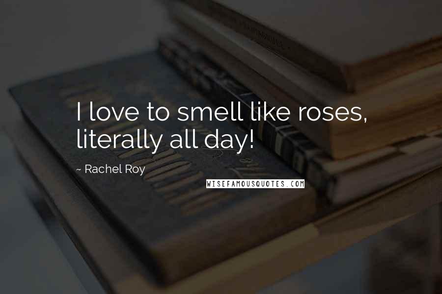 Rachel Roy quotes: I love to smell like roses, literally all day!