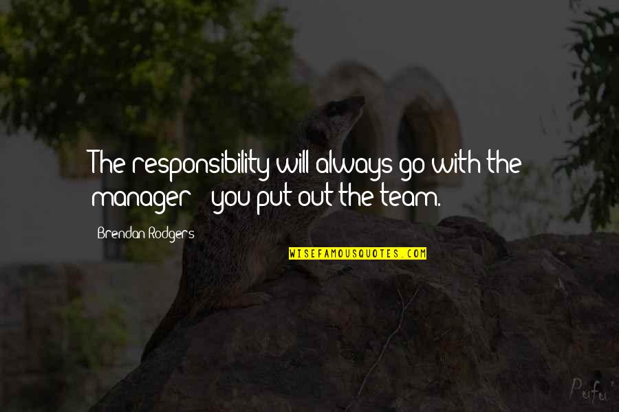 Rachel Samson Quotes By Brendan Rodgers: The responsibility will always go with the manager