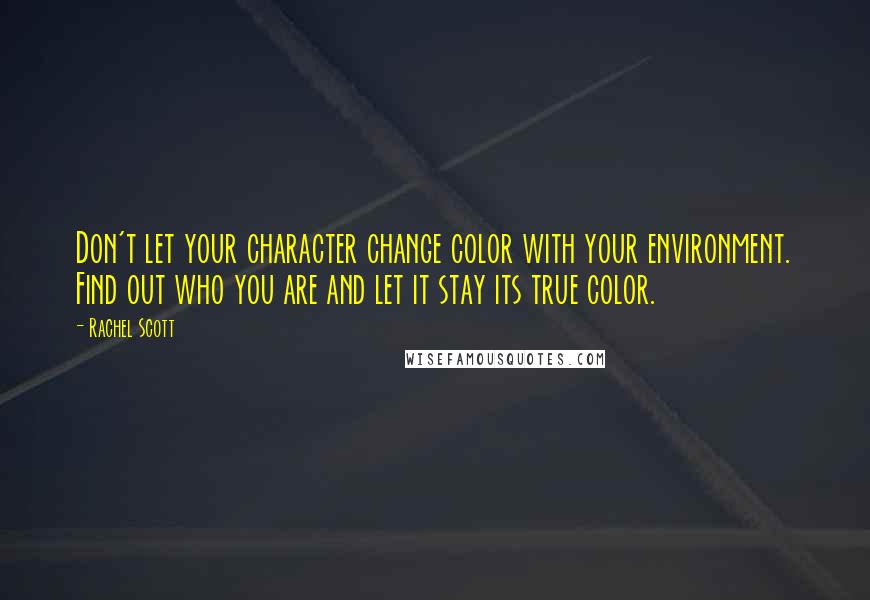 Rachel Scott quotes: Don't let your character change color with your environment. Find out who you are and let it stay its true color.