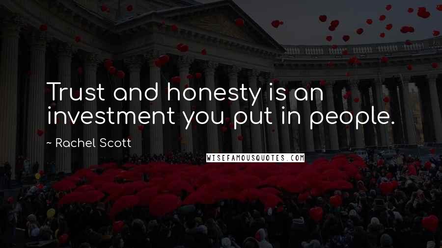 Rachel Scott quotes: Trust and honesty is an investment you put in people.