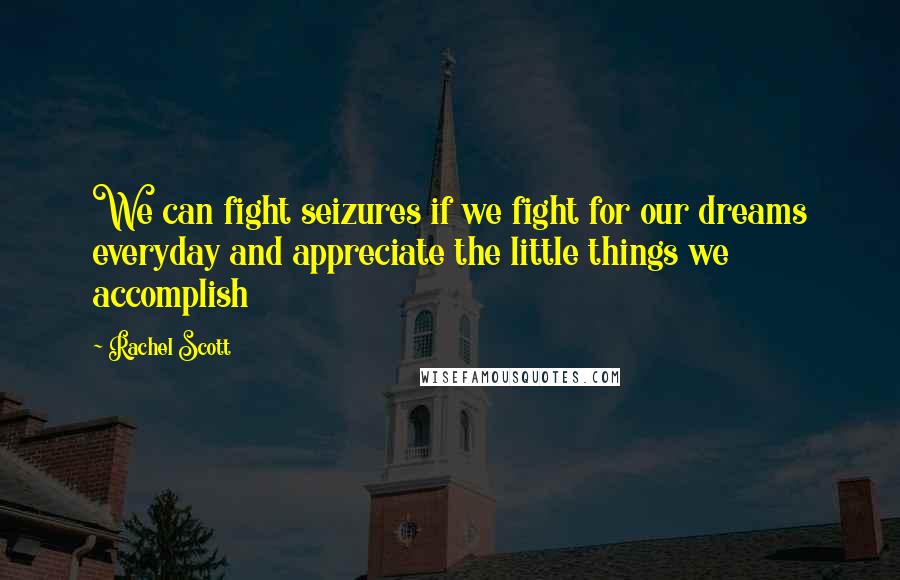 Rachel Scott quotes: We can fight seizures if we fight for our dreams everyday and appreciate the little things we accomplish