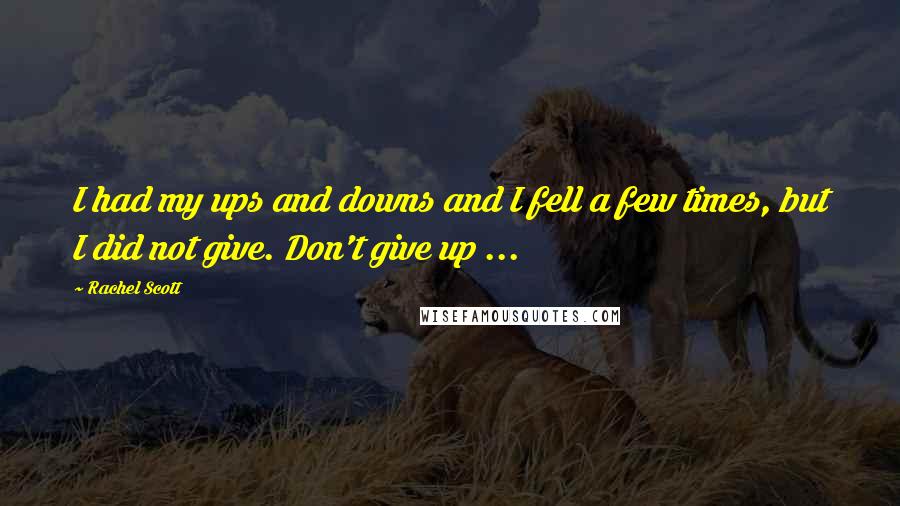 Rachel Scott quotes: I had my ups and downs and I fell a few times, but I did not give. Don't give up ...