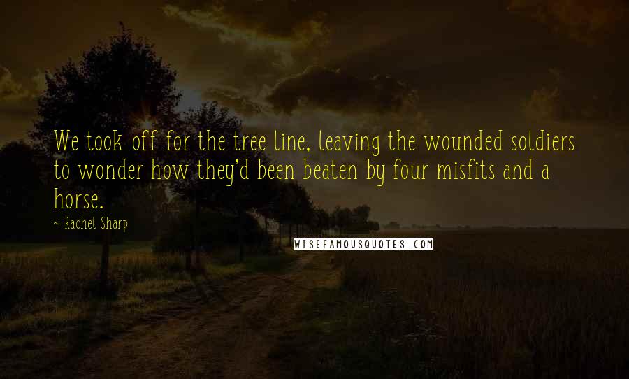 Rachel Sharp quotes: We took off for the tree line, leaving the wounded soldiers to wonder how they'd been beaten by four misfits and a horse.
