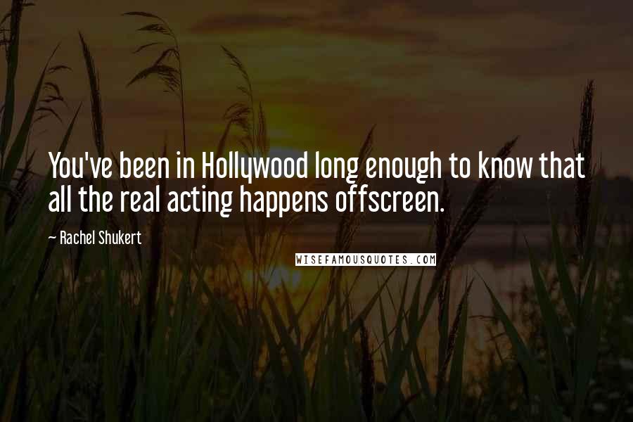 Rachel Shukert quotes: You've been in Hollywood long enough to know that all the real acting happens offscreen.
