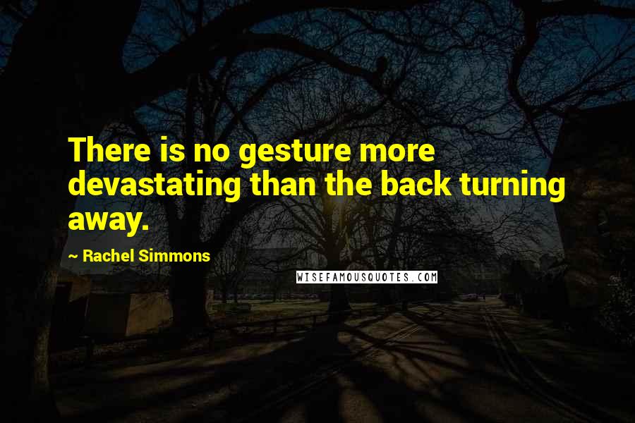 Rachel Simmons quotes: There is no gesture more devastating than the back turning away.
