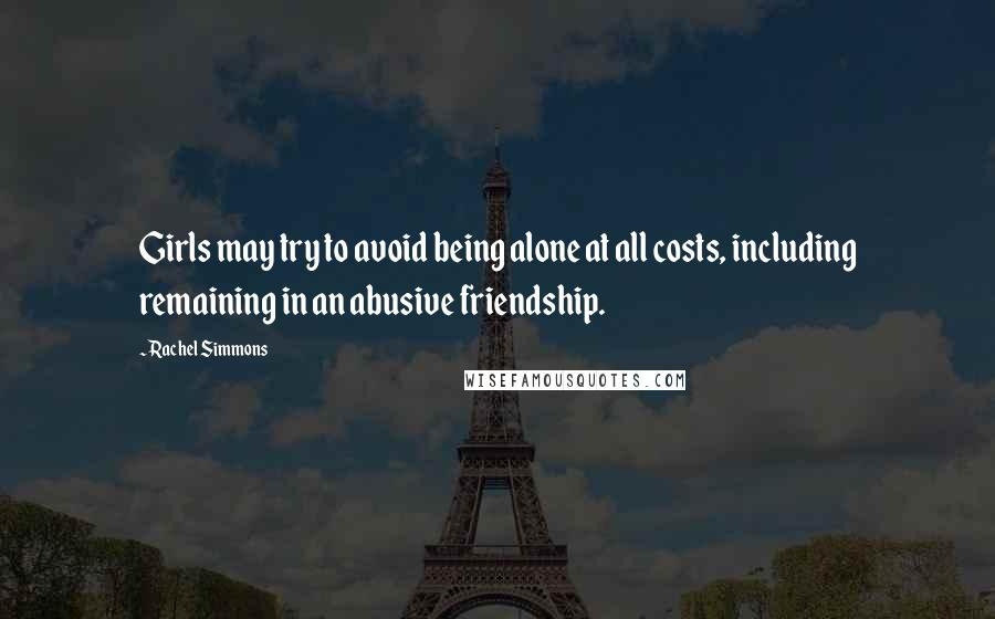 Rachel Simmons quotes: Girls may try to avoid being alone at all costs, including remaining in an abusive friendship.