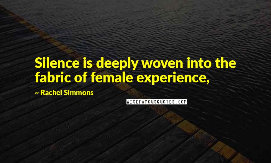 Rachel Simmons quotes: Silence is deeply woven into the fabric of female experience,