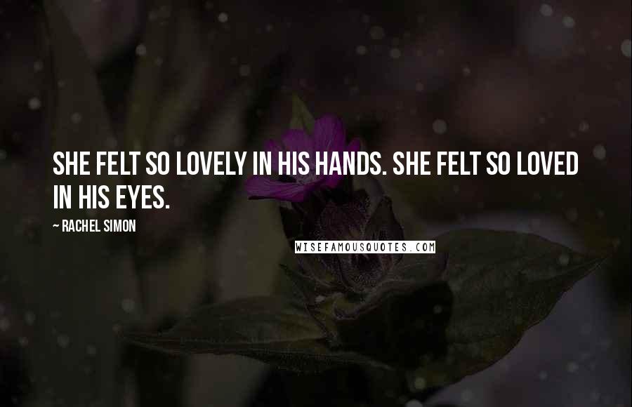 Rachel Simon quotes: She felt so lovely in his hands. She felt so loved in his eyes.