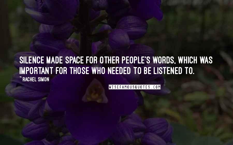 Rachel Simon quotes: Silence made space for other people's words, which was important for those who needed to be listened to.